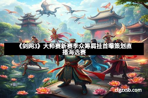 《剑网3》大师赛新赛季众筹肩挂首曝策划直播海选赛